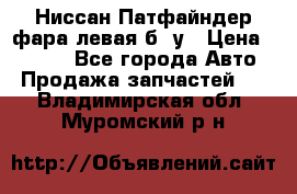 Ниссан Патфайндер фара левая б/ у › Цена ­ 2 000 - Все города Авто » Продажа запчастей   . Владимирская обл.,Муромский р-н